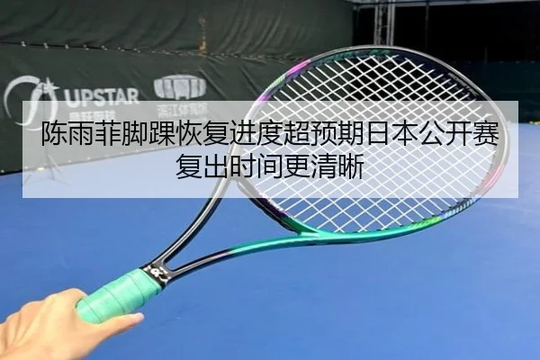 陈雨菲脚踝恢复进度超预期日本公开赛复出时间更清晰